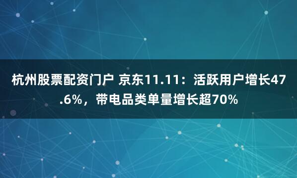 杭州股票配资门户 京东11.11:活跃用户增长47.6%,带电品类单量增长超70%